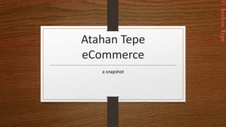 Atahan Tepe
eCommerce
a snapshot
 