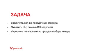 ЗАДАЧА
Увеличить кол-во посадочных страниц
Охватить НЧ, помочь ВЧ запросам
Упростить пользователю процесс выбора товара
-
-
-
 