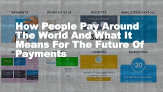 How People Pay Around
The World And What It
Means For The Future Of
Payments
 