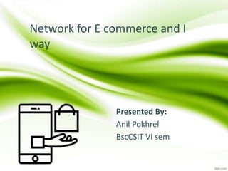 Network for E commerce and I
way
Presented By:
Anil Pokhrel
BscCSIT VI sem
 