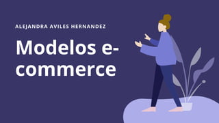 ALEJANDRA AVILES HERNANDEZ
Modelos e-
commerce
By Claudia Alve
 
