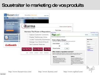 Sous-traiter le marketing de vos produits http://www. bazaarvoice .com/ http://www. ikarma .com/ http://www. rapleaf .com/ 