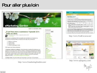 Pour aller plus loin http://www.EmarketingGarden.com/ http://www.FredCavazza.net/ http://www.sqliagency.com/ 