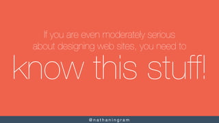 @ n a t h a n i n g r a m 
know this stuff!
If you are even moderately serious!
about designing web sites, you need to
 