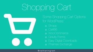 @ n a t h a n i n g r a m 
Shopping Cart
Some Shopping Cart Options
for WordPress:
o  Shopp
o  Cart66
o  WooCommerce
o  Gr...