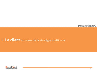 CRM & MULTICANAL




1. Le client au cœur de la stratégie multicanal




                                                 ...
