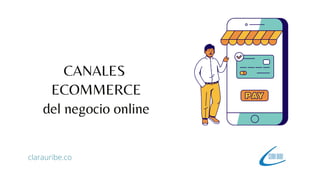 CANALES
ECOMMERCE
del negocio online
clarauribe.co
 