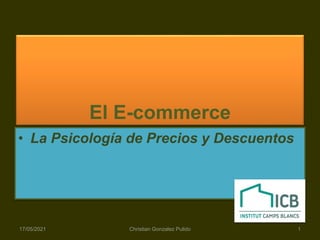 El E-commerce
• La Psicología de Precios y Descuentos
17/05/2021 1
Christian Gonzalez Pulido
 