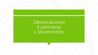 Diferencias entre
E-commerce
y M-commerce.
 