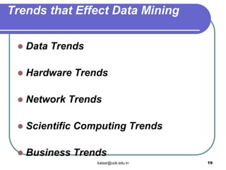Trends that Effect Data Mining
 Data Trends
 Hardware Trends
 Network Trends
 Scientific Computing Trends
 Business Trends
kaisar@uok.edu.in 19
 