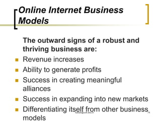 Online Internet Business
Models
The outward signs of a robust and
thriving business are:
 Revenue increases
 Ability to generate profits
 Success in creating meaningful
alliances
 Success in expanding into new markets
 Differentiating itself from other business
models
kaisar@uok.edu.in 74
 