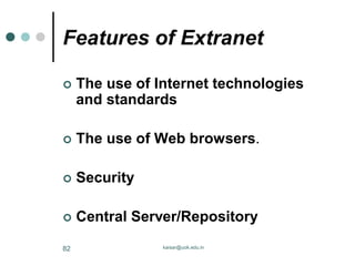 Features of Extranet
 The use of Internet technologies
and standards
 The use of Web browsers.
 Security
 Central Server/Repository
kaisar@uok.edu.in
82
 