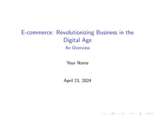 E-commerce: Revolutionizing Business in the
Digital Age
An Overview
Your Name
April 23, 2024
 