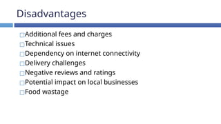 Disadvantages
◻Additional fees and charges
◻Technical issues
◻Dependency on internet connectivity
◻Delivery challenges
◻Negative reviews and ratings
◻Potential impact on local businesses
◻Food wastage
 
