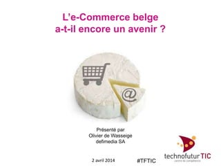 L’e-Commerce belge
a-t-il encore un avenir ?
2 avril 2014
Présenté par
Olivier de Wasseige
defimedia SA
#TFTIC
 