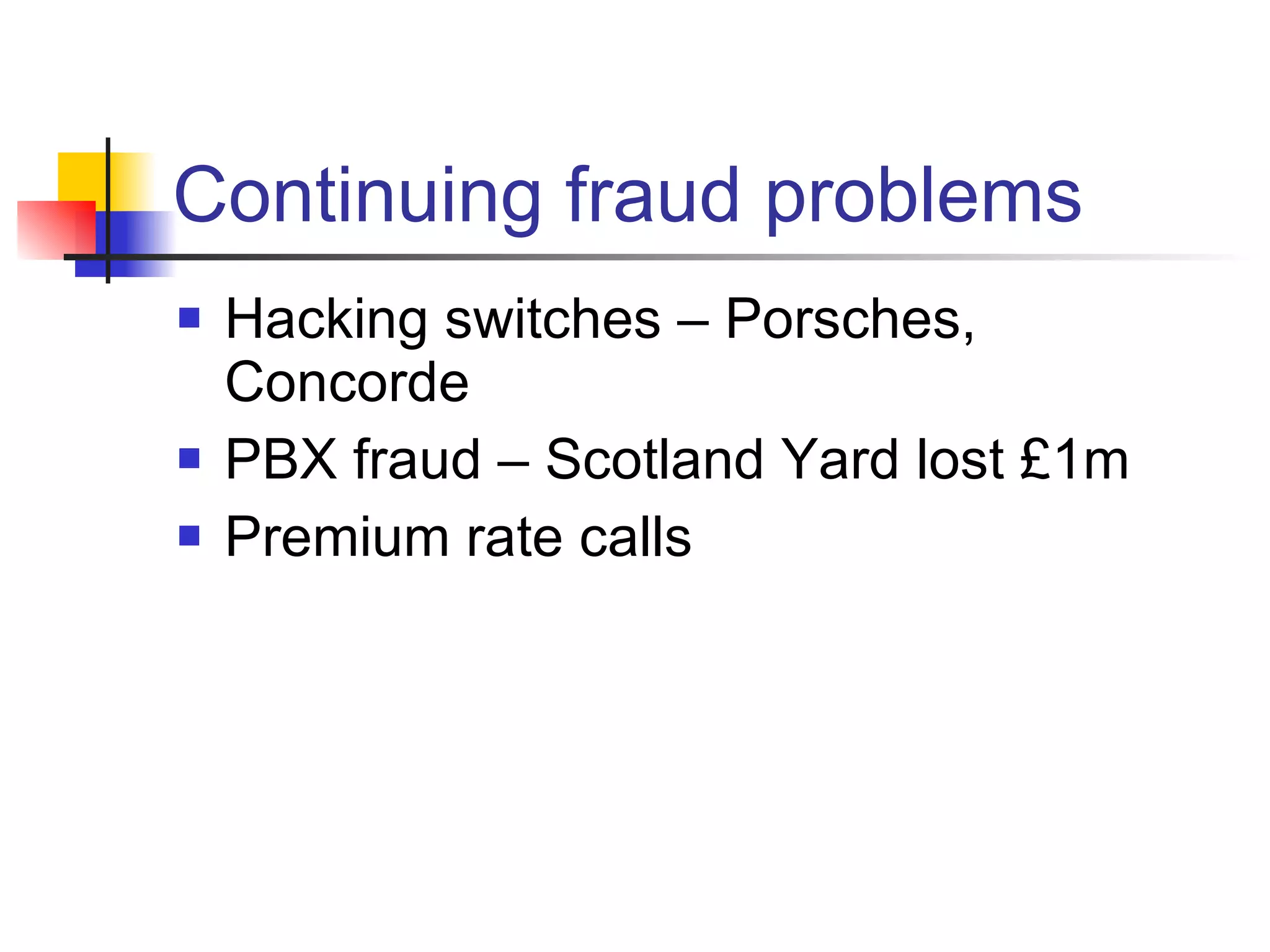 Continuing fraud problems Hacking switches – Porsches, Concorde PBX fraud – Scotland Yard lost £1m Premium rate calls 