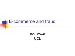 E-commerce and fraud Ian Brown UCL 