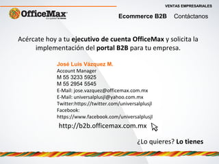 Ecommerce B2B Contáctanos
Acércate hoy a tu ejecutivo de cuenta OfficeMax y solicita la
implementación del portal B2B para...