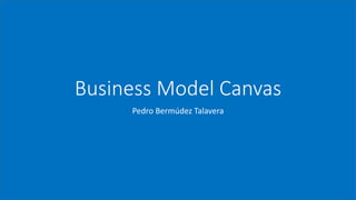 Business Model Canvas
Pedro Bermúdez Talavera
 