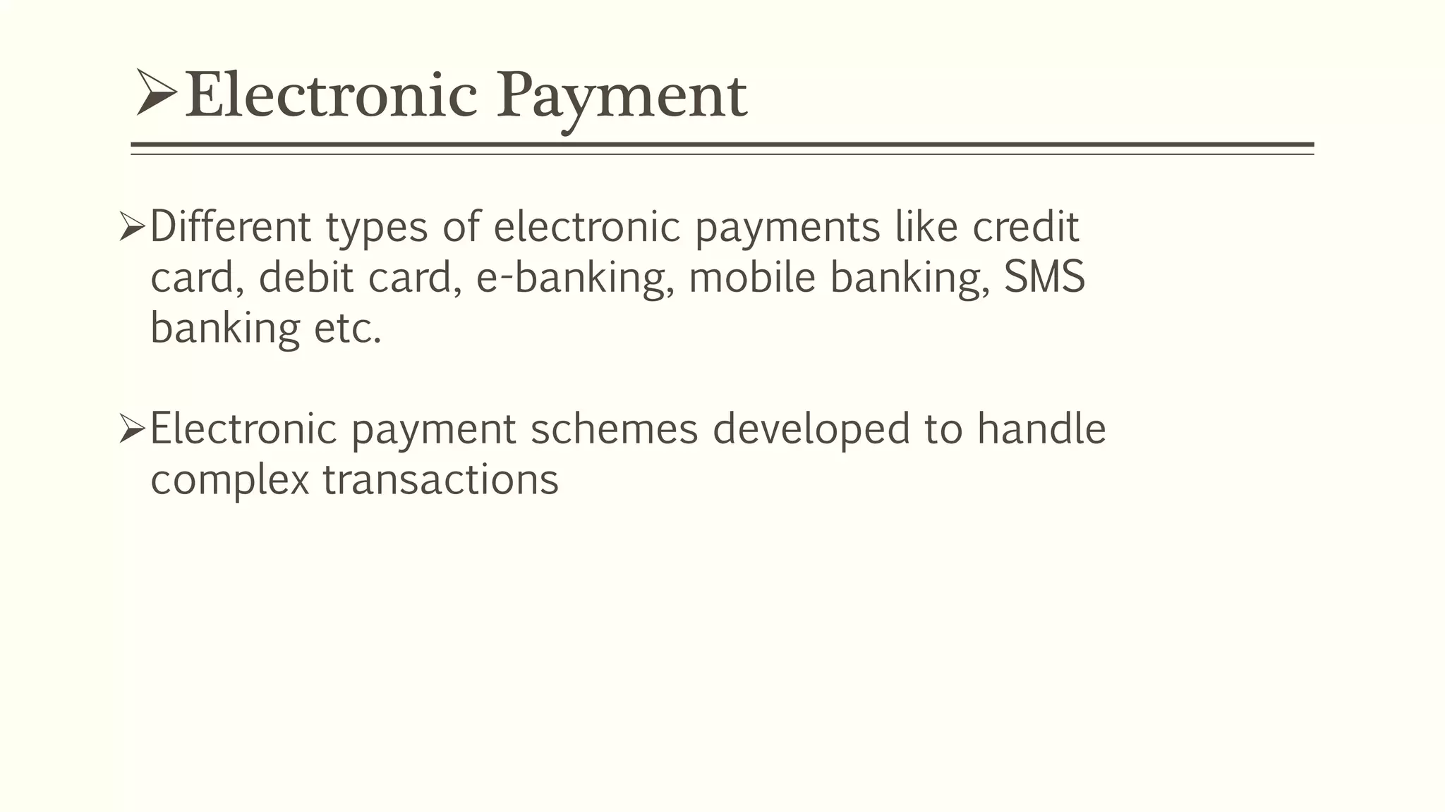 Electronic Payment
Different types of electronic payments like credit
card, debit card, e-banking, mobile banking, SMS
banking etc.
Electronic payment schemes developed to handle
complex transactions
 