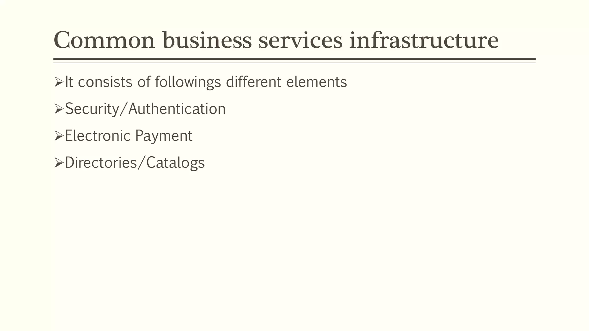 Common business services infrastructure
It consists of followings different elements
Security/Authentication
Electronic Payment
Directories/Catalogs
 
