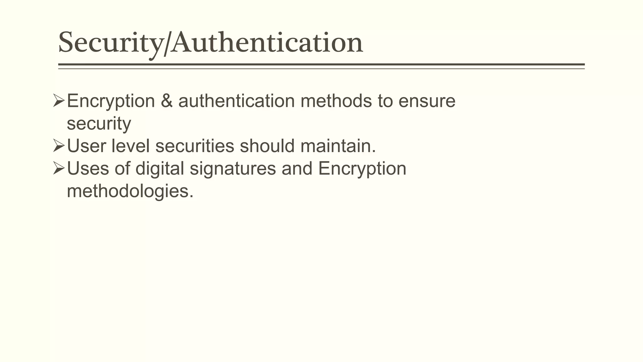 Security/Authentication
Encryption & authentication methods to ensure
security
User level securities should maintain.
Uses of digital signatures and Encryption
methodologies.
 