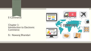 Er. Nawaraj Bhandari
E-Commerce
Chapter 1:
Introduction to Electronic
Commerce
 