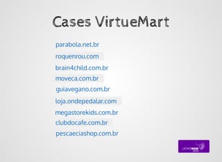 Cases VirtueMartCases VirtueMart
pescaeciashop.com.br
roquenrou.com
guiavegano.com.br
moveca.com.br
brain4child.com.br
loja.ondepedalar.com
megastorekids.com.br
clubdocafe.com.br
parabola.net.br
 