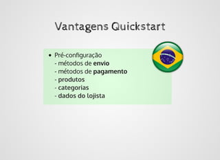 Vantagens QuickstartVantagens Quickstart
Pré-conﬁguração
- métodos de envio
- métodos de pagamento
- produtos
- categorias
- dados do lojista
 