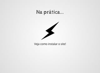 Na prática...Na prática...
Veja como instalar o site!
 