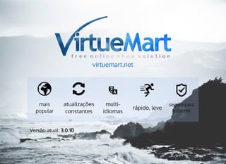 virtuemart.net
mais
popular
atualizações
constantes
seguro para
o cliente
multi-
idiomas
rápido, leve
Versão atual: 3.0.10
 