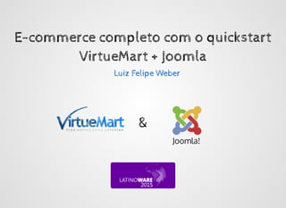 E-commerce completo com o quickstartE-commerce completo com o quickstart
VirtueMart + JoomlaVirtueMart + Joomla
&&
Luiz Felipe WeberLuiz Felipe Weber
Joomla!
 