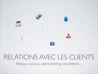 RELATIONS AVEC LES CLIENTS
   Réseaux sociaux, webmarketing, newsletters, ...
 
