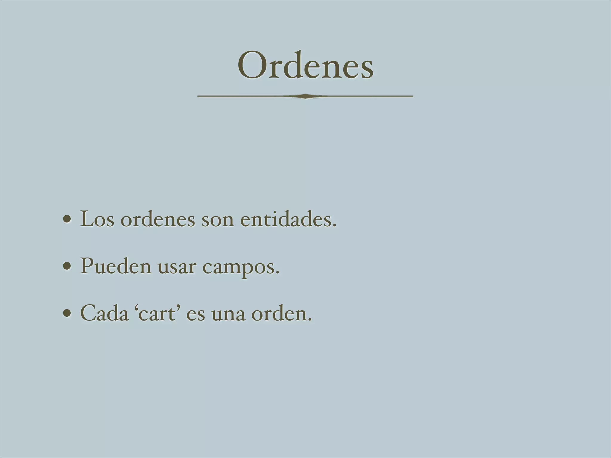 Ordenes


• Los ordenes son entidades.
• Pueden usar campos.
• Cada ‘cart’ es una orden.
 