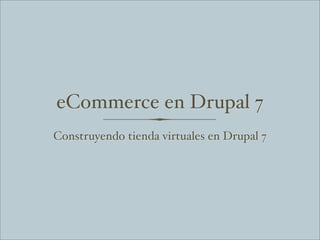 eCommerce en Drupal 7
Construyendo tienda virtuales en Drupal 7
 