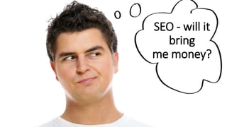 SEO - will it
bring
me money?
 