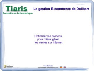 www.tiaris.eu
Jean Heimburger Ingénieur ENSEEIHT
La gestion E-commerce de Dolibarr
Optimiser les process
pour mieux gérer
les ventes sur internet
 