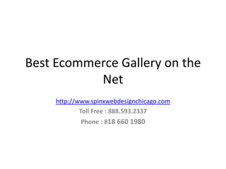 Best Ecommerce Gallery on the
           Net
     http://www.spinxwebdesignchicago.com
             Toll Free : 888.593.2337
            Phone : 818 660 1980
 