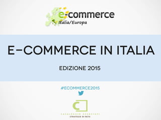 E-COMMERCE IN ITALIA
#ecommerce2015

Edizione 2015
 