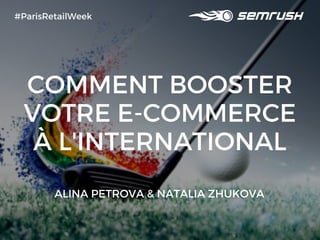 COMMENT BOOSTER
VOTRE E-COMMERCE
À L'INTERNATIONAL
#ParisRetailWeek
ALINA PETROVA & NATALIA ZHUKOVA
 