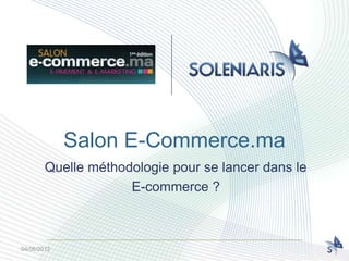 Salon E-Commerce.ma
        Quelle méthodologie pour se lancer dans le
                     E-commerce ?



04/06/2012
 