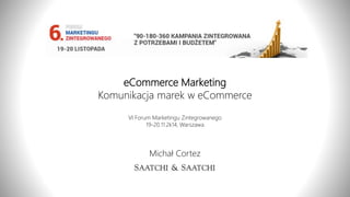 eCommerce Marketing 
Komunikacja marek w eCommerce 
VI Forum Marketingu Zintegrowanego 
19-20.11.2k14, Warszawa 
Michał Cortez 
 