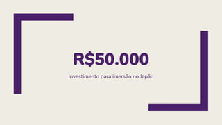 R$50.000
Investimento para imersão no Japão
 