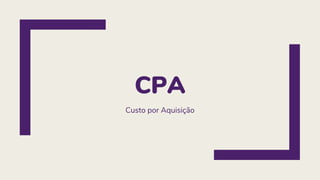 CPA
Custo por Aquisição
 