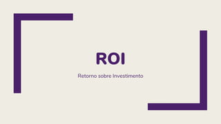 ROI
Retorno sobre Investimento
 