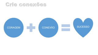 CORAGEM CONEXÃO SUCESSO
 