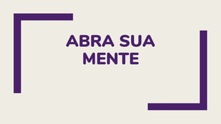 ABRA SUA
MENTE
 