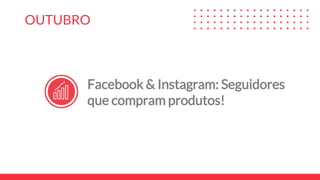 OUTUBRO
Facebook & Instagram: Seguidores
que compram produtos!
 