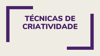 TÉCNICAS DE
CRIATIVIDADE
 