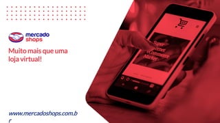 Muito mais que uma
loja virtual!
www.mercadoshops.com.b
r
 